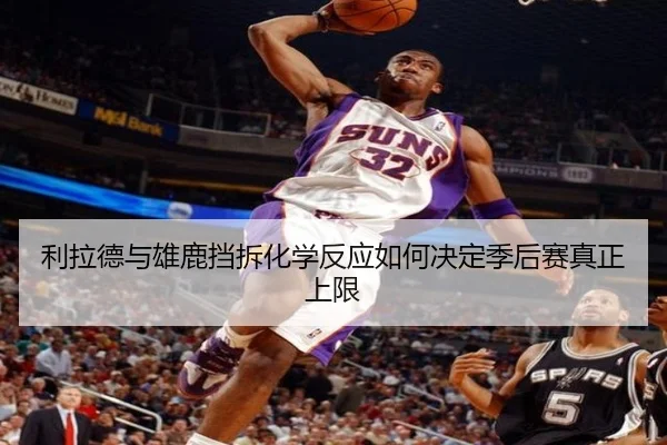 利拉德与雄鹿挡拆化学反应如何决定季后赛真正上限