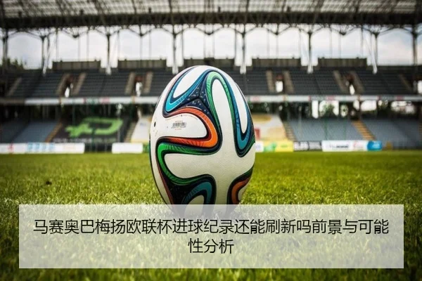 马赛奥巴梅扬欧联杯进球纪录还能刷新吗前景与可能性分析