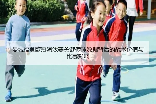 曼城福登欧冠淘汰赛关键传球数据背后的战术价值与比赛影响