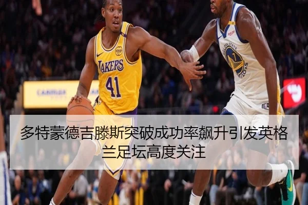 多特蒙德吉滕斯突破成功率飙升引发英格兰足坛高度关注