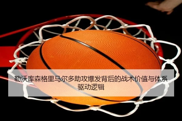 勒沃库森格里马尔多助攻爆发背后的战术价值与体系驱动逻辑