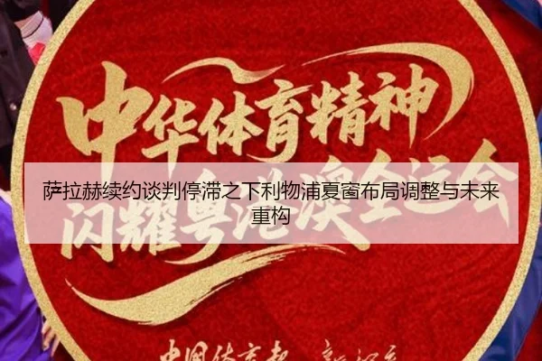 萨拉赫续约谈判停滞之下利物浦夏窗布局调整与未来重构