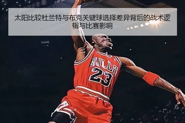 太阳比较杜兰特与布克关键球选择差异背后的战术逻辑与比赛影响