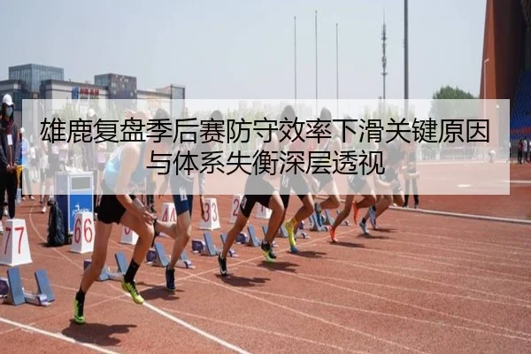 雄鹿复盘季后赛防守效率下滑关键原因与体系失衡深层透视