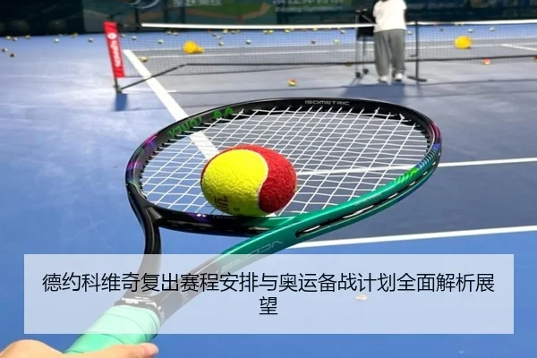德约科维奇复出赛程安排与奥运备战计划全面解析展望